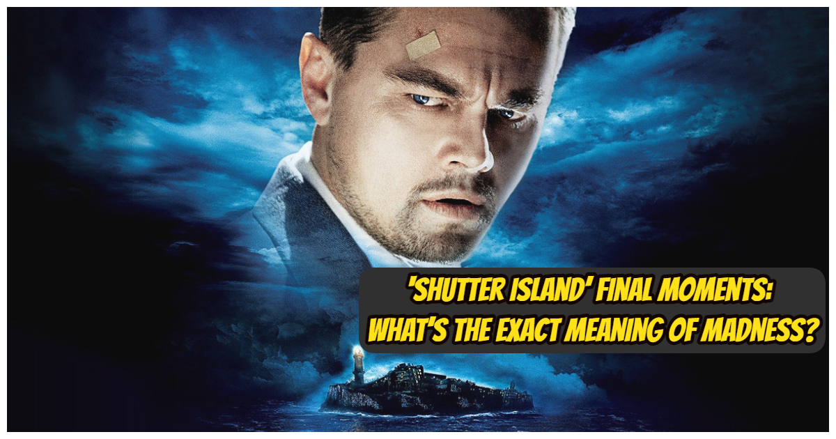 5827 -‘Shutter Island’ Final Moments: What’s The Exact Meaning Of Madness?