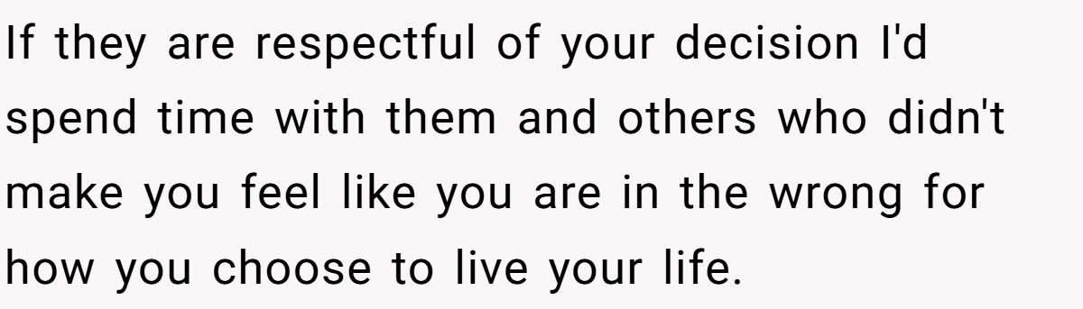 She Yelled at Her Sister for Telling Her to Date Again - Now the Family Is Split If they are respectful of your decision I'd spend time with them and others who didn't make you feel like you are in the wrong for how you choose to live your life.