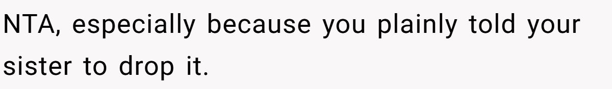 She Yelled at Her Sister for Telling Her to Date Again - Now the Family Is Split NTA, especially because you plainly told your sister to drop it.