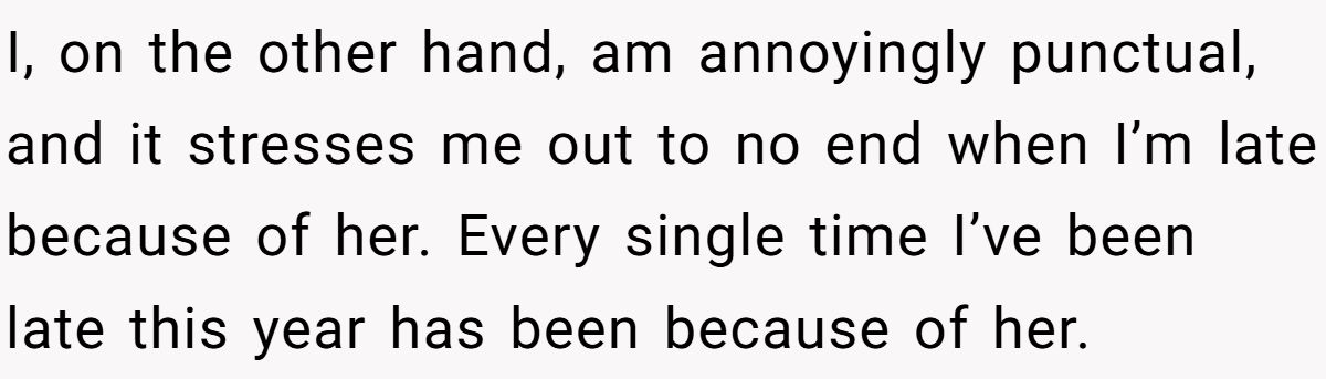 I, on the other hand, am annoyingly punctual, and it stresses me out to no end when I’m late because of her. Every single time I’ve been late this year has been because of her.