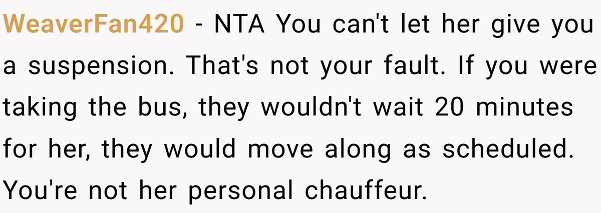 WeaverFan420 − NTA You can't let her give you a suspension. That's not your fault. If you were taking the bus, they wouldn't wait 20 minutes for her, they would move along as scheduled. You're not her personal chauffeur.
