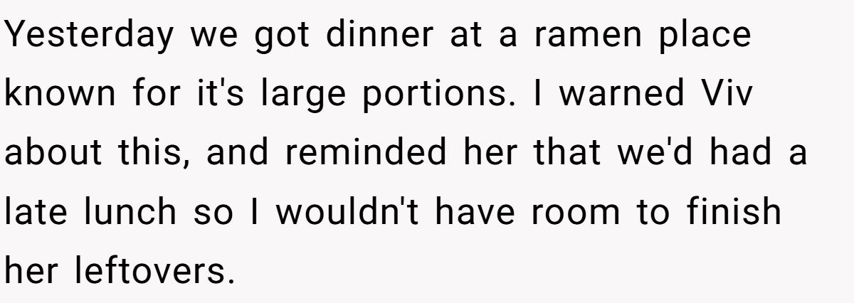 Yesterday we got dinner at a ramen place known for it's large portions. I warned Viv about this, and reminded her that we'd had a late lunch so I wouldn't have room to finish her leftovers.