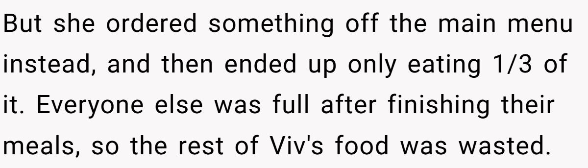 But she ordered something off the main menu instead, and then ended up only eating 1/3 of it. Everyone else was full after finishing their meals, so the rest of Viv's food was wasted.