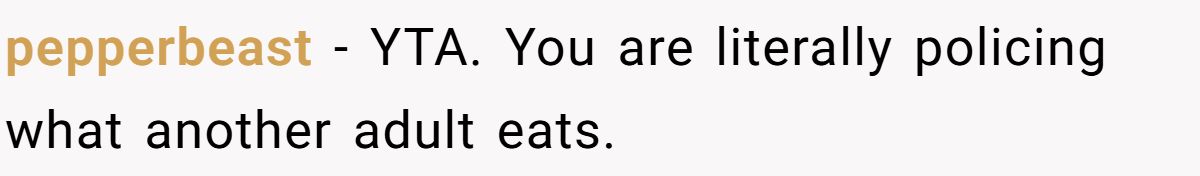 pepperbeast − YTA. You are literally policing what another adult eats.