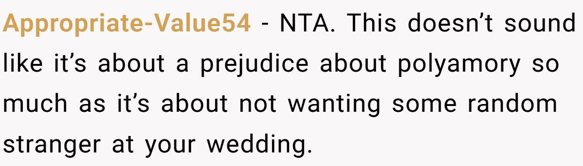 Appropriate-Value54 − NTA. This doesn’t sound like it’s about a prejudice about polyamory so much as it’s about not wanting some random stranger at your wedding.