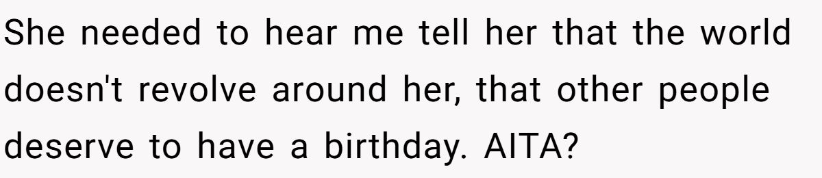 She Told Her 7-Year-Old Niece the World Doesn’t Revolve Around Her - Is This Too Harsh? She needed to hear me tell her that the world doesn't revolve around her, that other people deserve to have a birthday. AITA?