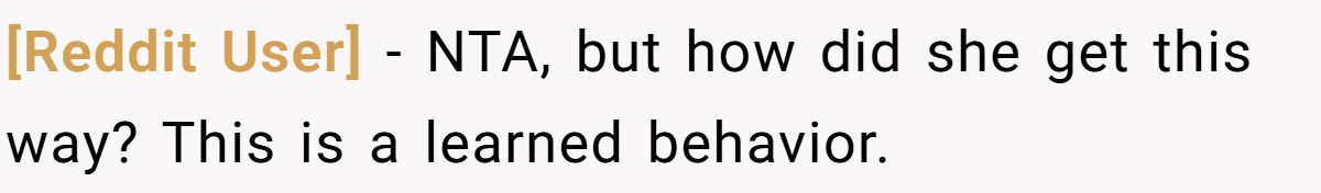 [Reddit User] − NTA, but how did she get this way? This is a learned behavior.