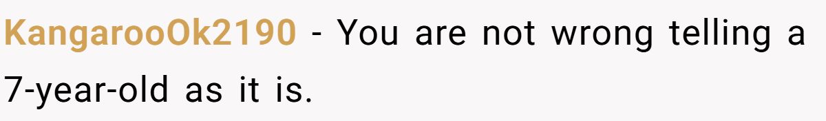 She Told Her 7-Year-Old Niece the World Doesn’t Revolve Around Her - Is This Too Harsh? KangarooOk2190 − You are not wrong telling a 7-year-old as it is.
