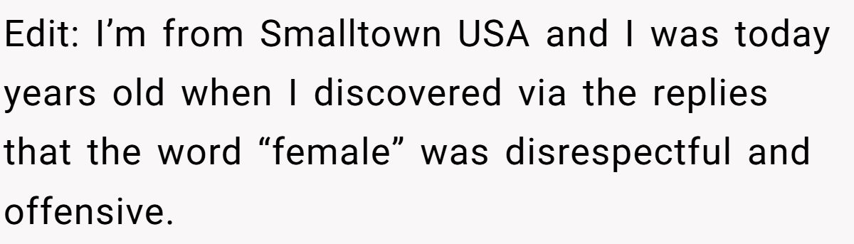 Edit: I’m from Smalltown USA and I was today years old when I discovered via the replies that the word “female” was disrespectful and offensive.
