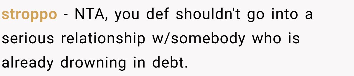 stroppo − NTA, you def shouldn't go into a serious relationship w/somebody who is already drowning in debt.