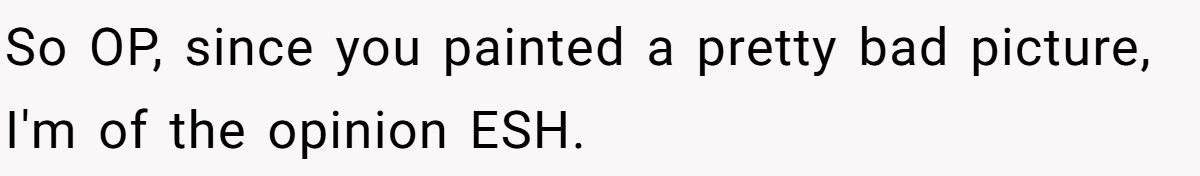 So OP, since you painted a pretty bad picture, I'm of the opinion ESH.