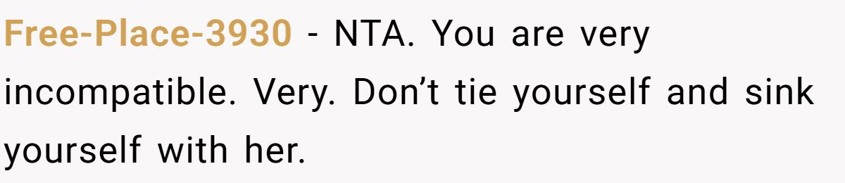 Free-Place-3930 − NTA. You are very incompatible. Very. Don’t tie yourself and sink yourself with her.