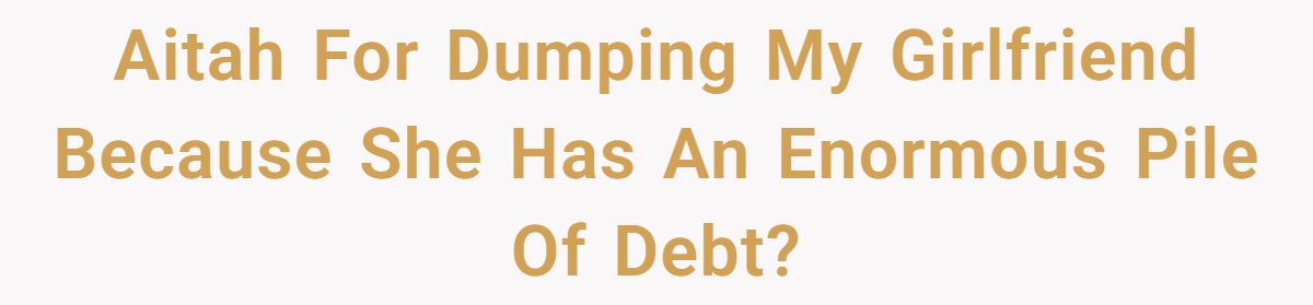 Aitah For Dumping My Girlfriend Because She Has An Enormous Pile Of Debt?