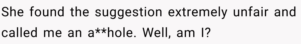 She found the suggestion extremely unfair and called me an a**hole. Well, am I?