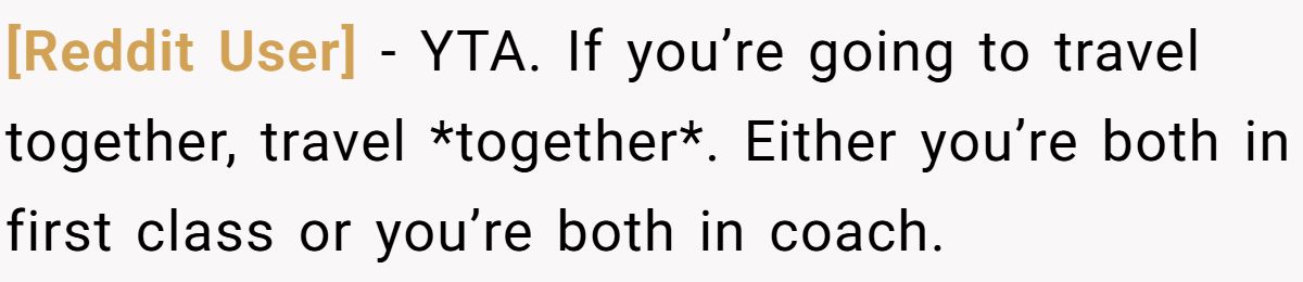 [Reddit User] − YTA. If you’re going to travel together, travel *together*. Either you’re both in first class or you’re both in coach.