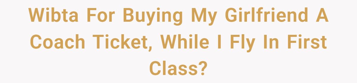 Wibta For Buying My Girlfriend A Coach Ticket, While I Fly In First Class?