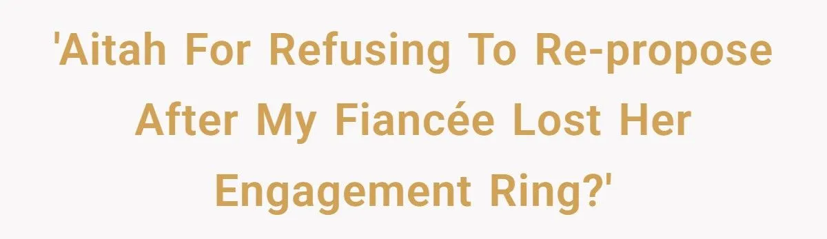 Fiancé Refuses To Re-Propose After She Lost The Engagement Ring, Is He Being Reasonable?