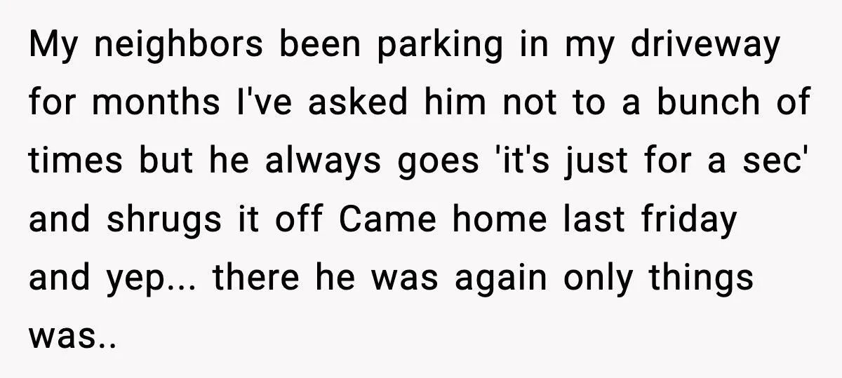 Neighbor Keeps Parking In His Driveway, So He Blocks Him In And Leaves Town