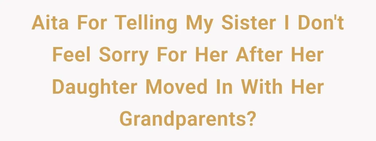 Her Daughter Chose to Live with Grandparents After Years of Neglect - Now She Wants Sympathy, but Her Sister Said No