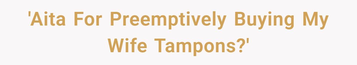 A Man Preemptively Bought Tampons for His Wife and Was Surprised When She Got Upset Generated by Aubtu.biz