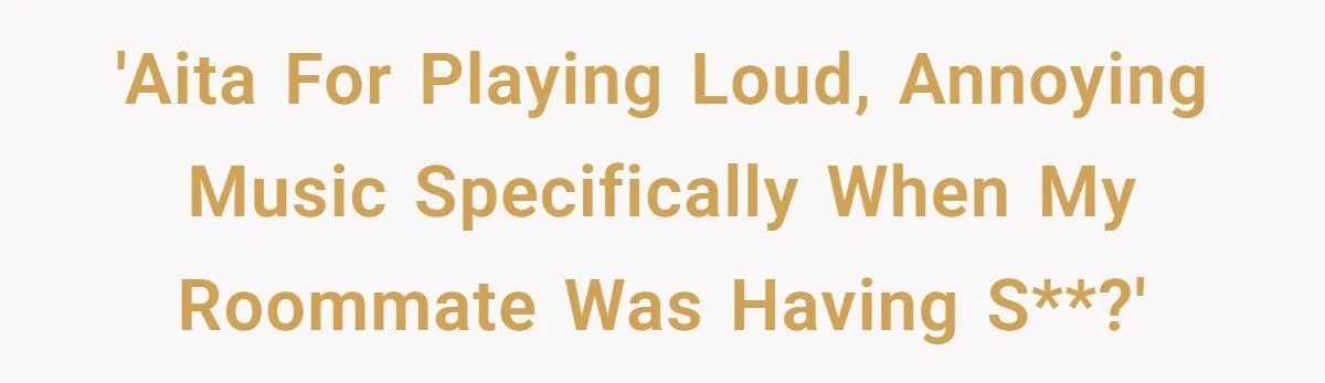 Bedroom Beats Battle: Was Blasting Annoying Music To Quiet Noisy Roommate A Genius Move Or A Jerk Move? Bedroom Beats Battle: Was Blasting Annoying Music To Quiet Noisy Roommate A Genius Move Or A Jerk Move?