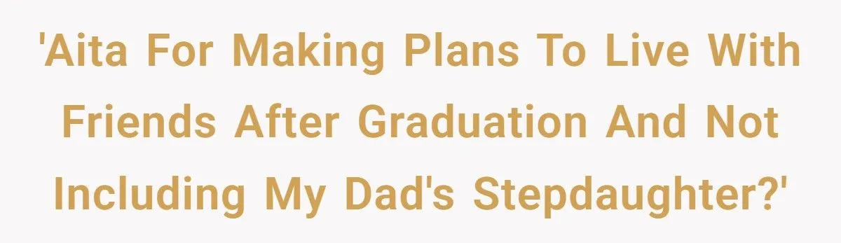 Stepsister Standoff: Was Excluding Dad’s Stepdaughter From Post-Graduation Living Plans Fair Or Cruel?