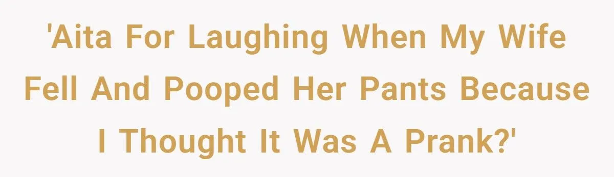 Husband Laughs When Wife Falls And Poops Herself Because He Thinks It’s Just Another Prank