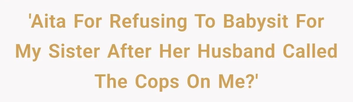 Woman Refuses To Babysit After Brother-In-Law Calls Cops On Her For “Kidnapping” Woman Refuses To Babysit After Brother-In-Law Calls Cops On Her For “Kidnapping”