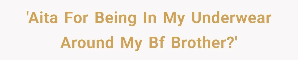 Woman Walks Around Boyfriend’s Apartment In Underwear, He Accuses Her Of Seducing His Brother