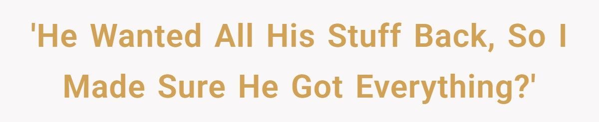 Ex Demanded All His Stuff Back, So She Made Sure He Got Everything