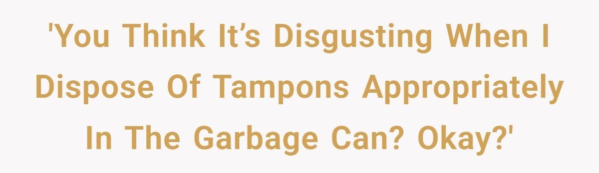 Girl Called ‘Gross’ For Disposing Of Tampon In Bathroom Trash Can, Dad Demands She ‘Hold It In’ Until Dinner Girl Called ‘Gross’ For Disposing Of Tampon In Bathroom Trash Can, Dad Demands She ‘Hold It In’ Until Dinner