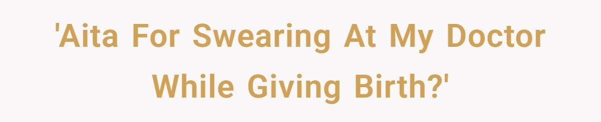 Woman Swears At Doctor During Labor, Wonders If She Should Apologize