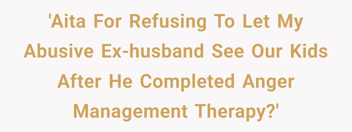 Abusive Ex Demands Unsupervised Visits After Anger Management Therapy Graduation, Mom Says No Abusive Ex Demands Unsupervised Visits After Anger Management Therapy Graduation, Mom Says No