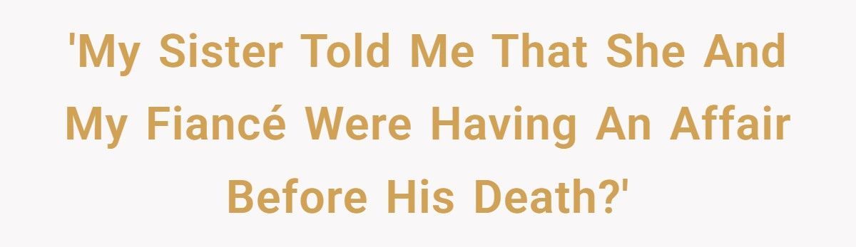 Bride-To-Be Finds Out Sister Slept With Her Fiancé While She’s Still Grieving His Death