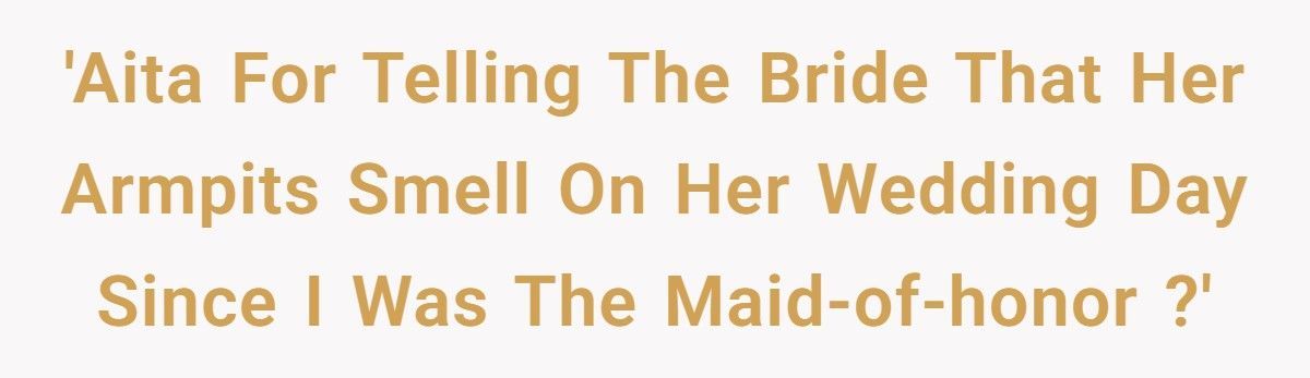 Bride Furious After Maid Of Honor Warns Her That Her Armpits Smell On Her Wedding Day