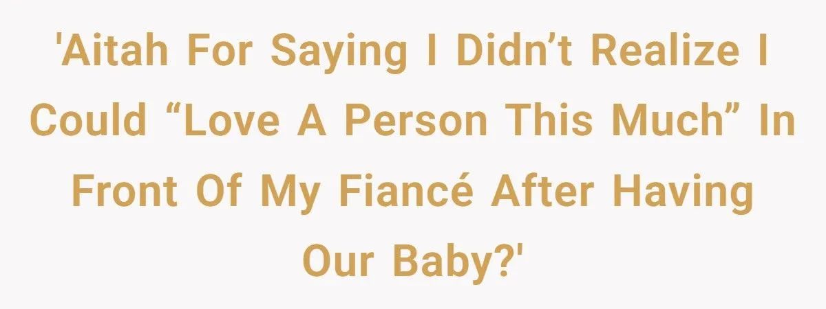 New Mom Told Her Fiancé She Didn’t Realize She Could “Love a Person This Much” After Birth