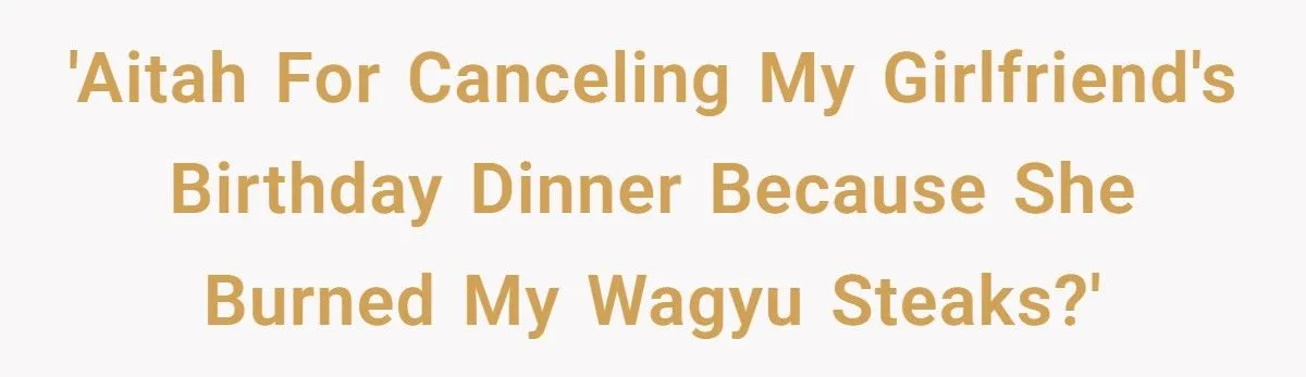 Girlfriend Burned His $200 Wagyu Steaks Out of Spite - So He Canceled Her Birthday Dinner Girlfriend Burned His $200 Wagyu Steaks Out of Spite - So He Canceled Her Birthday Dinner