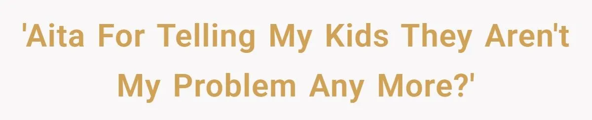 Dad Tells His Kids They’re “Not His Problem Anymore” After They Demand a Share of His House Sale