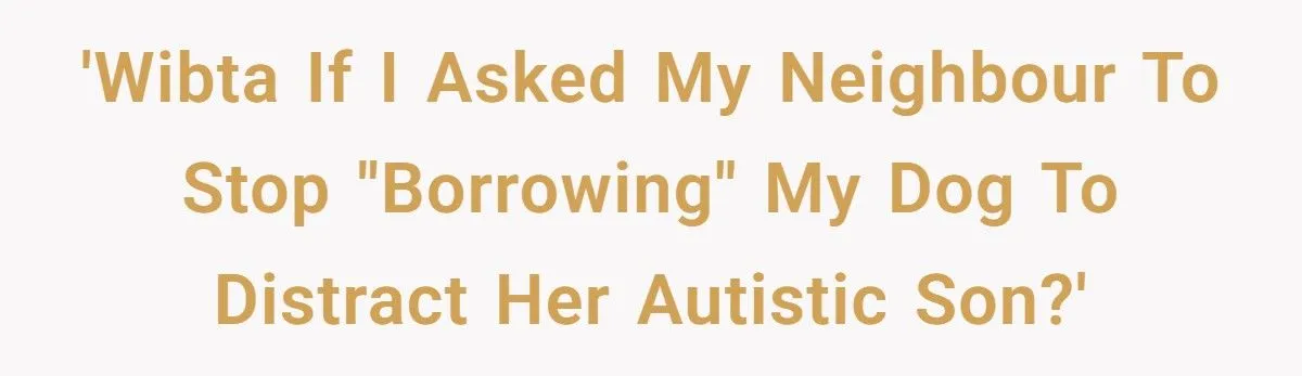 Dog Owner Torn as Neighbor Keeps ‘Borrowing’ His Pup to Entertain Autistic Son - But Bad Habits and Boundaries Spark Clash