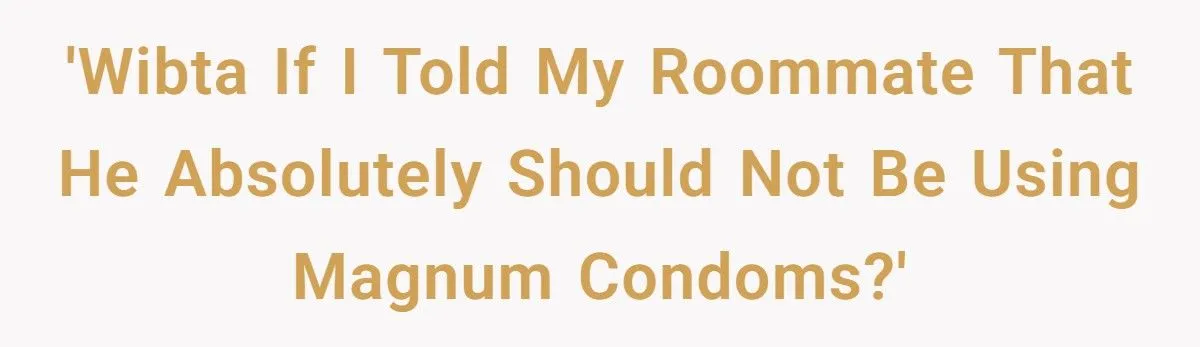 One Roommate’s Magnum Flex Turned Into the Most Embarrassing Disaster