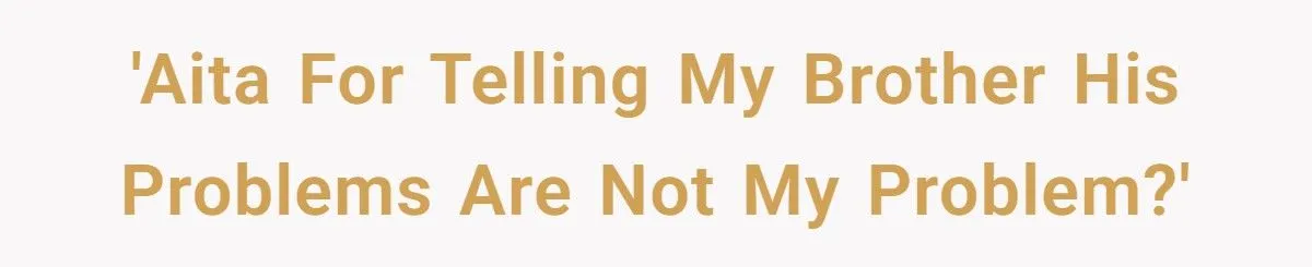 She Told Her Brother He Doesn’t Deserve Her Help After Years of Drama - Extended Family Is Furious