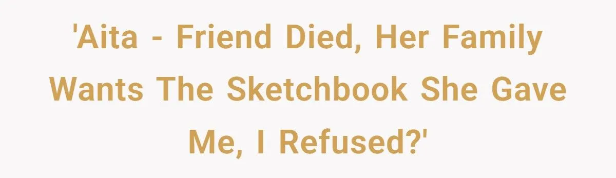 Woman’s Battle Over A Precious Sketchbook Gift After Her Friend’s Tragic Death