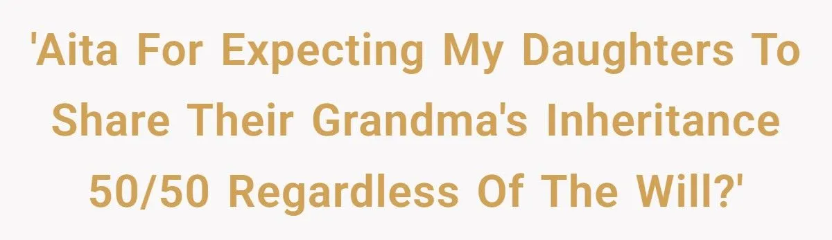 Dad Demands Daughters Split Grandma’s Inheritance Despite Will Favoring One