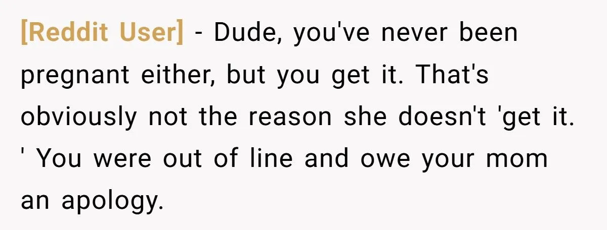 This Man Told His Mom She Wouldn’t Understand Pregnancy Because She’s Never Been Pregnant – Did He Cross the Line?