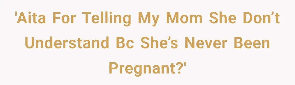 This Man Told His Mom She Wouldn’t Understand Pregnancy Because She’s Never Been Pregnant – Did He Cross the Line? This Man Told His Mom She Wouldn’t Understand Pregnancy Because She’s Never Been Pregnant – Did He Cross the Line?