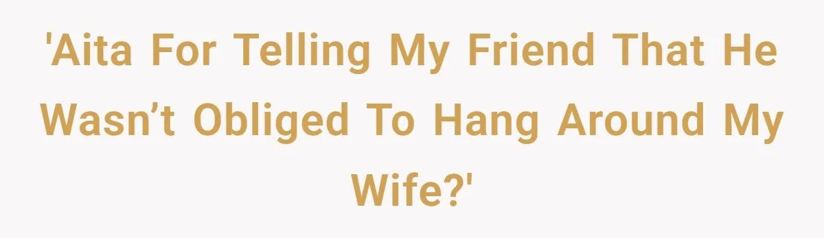 Best Friend Cared for His Wife When He Was Away - Now Husband Wants to Pull the Plug on Their Bond