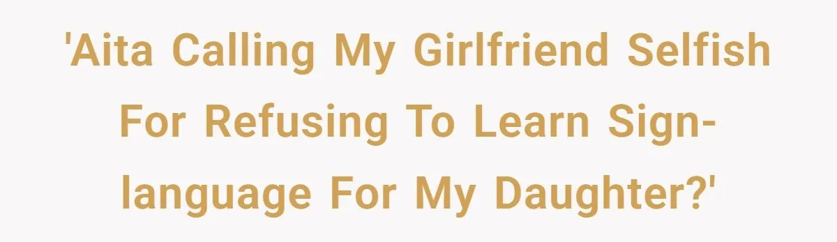 This Man Called His Girlfriend Selfish for Refusing to Learn Sign Language for His Daughter