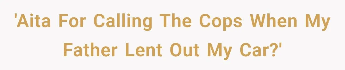 She Called the Cops After Her Dad Lent Out Her Car Without Permission