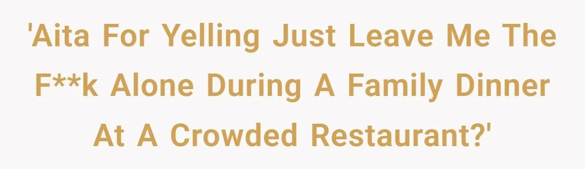 She Yelled “JUST LEAVE ME THE FK ALONE” at Her Brother During a Family Dinner