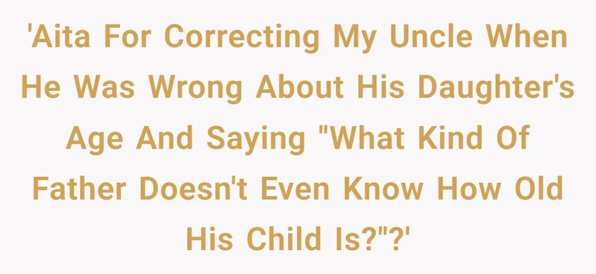 A Teen Called Out Her Uncle for Forgetting His Own Daughter’s Age — and Asked ‘What Kind of Father Doesn’t Know That?